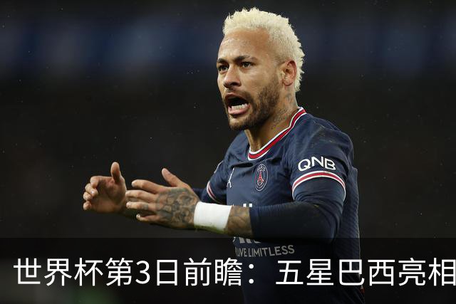 世界杯第3日前瞻：五星巴西亮相 亚足联球队面临“欧洲大考”